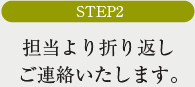 STEP2担当より折り返しご連絡いたします。